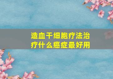 造血干细胞疗法治疗什么癌症最好用