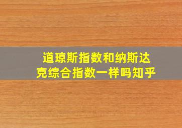 道琼斯指数和纳斯达克综合指数一样吗知乎