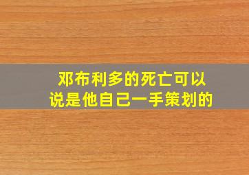 邓布利多的死亡可以说是他自己一手策划的