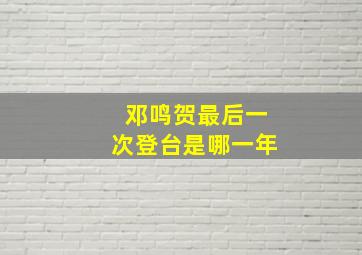 邓鸣贺最后一次登台是哪一年