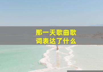 那一天歌曲歌词表达了什么