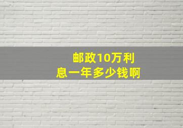 邮政10万利息一年多少钱啊