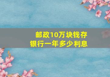 邮政10万块钱存银行一年多少利息