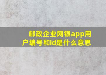 邮政企业网银app用户编号和id是什么意思