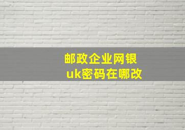 邮政企业网银uk密码在哪改