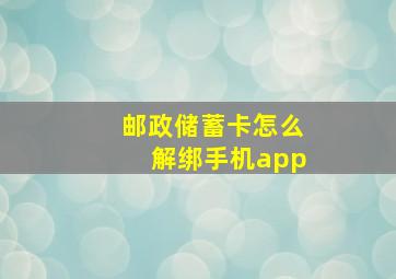 邮政储蓄卡怎么解绑手机app