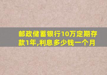 邮政储蓄银行10万定期存款1年,利息多少钱一个月