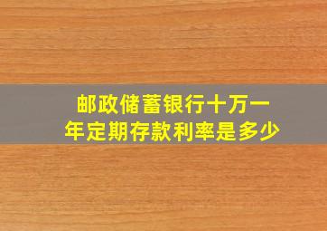 邮政储蓄银行十万一年定期存款利率是多少