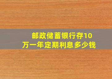 邮政储蓄银行存10万一年定期利息多少钱