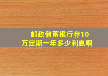 邮政储蓄银行存10万定期一年多少利息啊