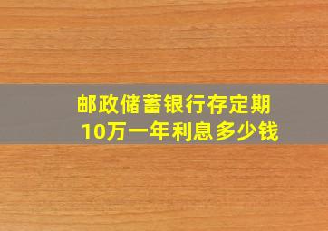 邮政储蓄银行存定期10万一年利息多少钱