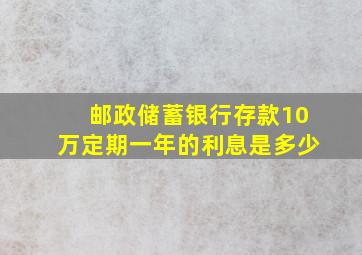 邮政储蓄银行存款10万定期一年的利息是多少