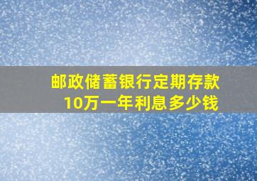 邮政储蓄银行定期存款10万一年利息多少钱