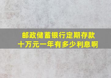 邮政储蓄银行定期存款十万元一年有多少利息啊