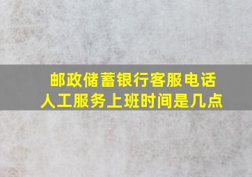 邮政储蓄银行客服电话人工服务上班时间是几点