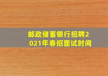 邮政储蓄银行招聘2021年春招面试时间