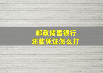 邮政储蓄银行还款凭证怎么打