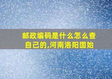 邮政编码是什么怎么查自己的,河南洛阳固始