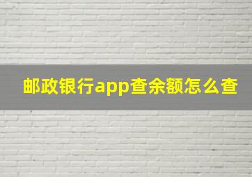 邮政银行app查余额怎么查