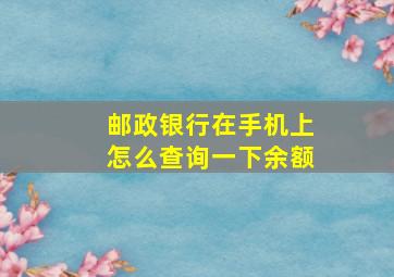 邮政银行在手机上怎么查询一下余额