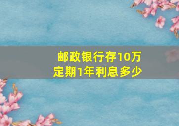 邮政银行存10万定期1年利息多少