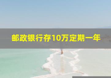 邮政银行存10万定期一年