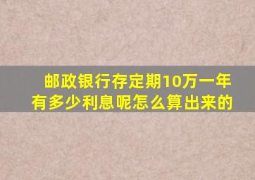 邮政银行存定期10万一年有多少利息呢怎么算出来的