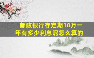 邮政银行存定期10万一年有多少利息呢怎么算的