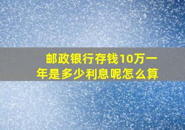 邮政银行存钱10万一年是多少利息呢怎么算