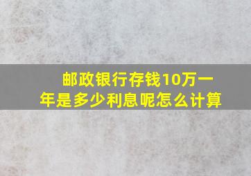 邮政银行存钱10万一年是多少利息呢怎么计算