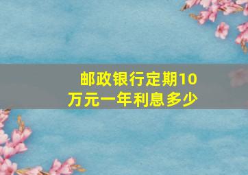 邮政银行定期10万元一年利息多少