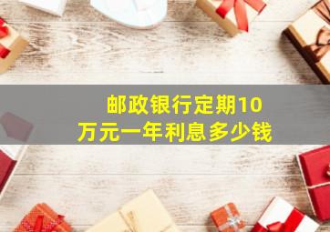 邮政银行定期10万元一年利息多少钱