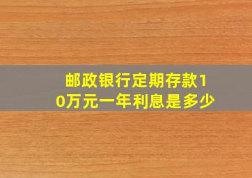 邮政银行定期存款10万元一年利息是多少