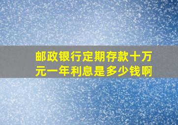 邮政银行定期存款十万元一年利息是多少钱啊