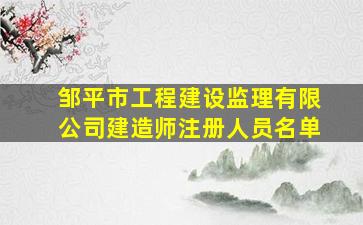 邹平市工程建设监理有限公司建造师注册人员名单