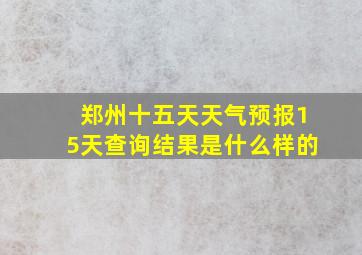 郑州十五天天气预报15天查询结果是什么样的