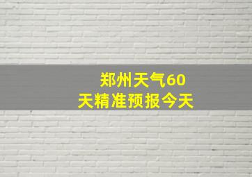 郑州天气60天精准预报今天