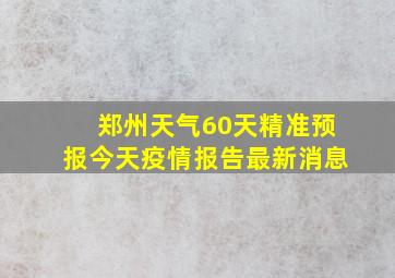 郑州天气60天精准预报今天疫情报告最新消息