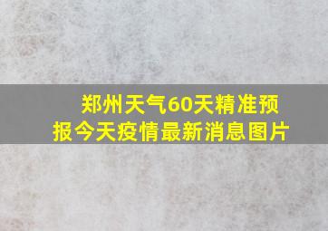 郑州天气60天精准预报今天疫情最新消息图片