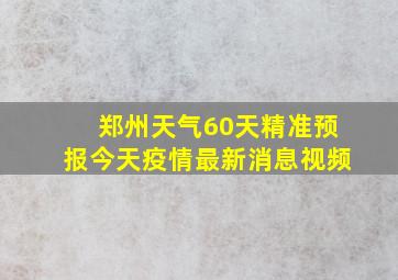 郑州天气60天精准预报今天疫情最新消息视频