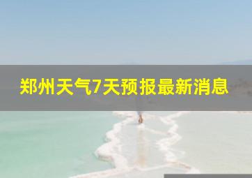 郑州天气7天预报最新消息