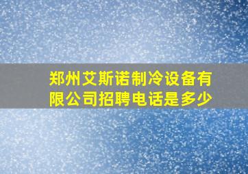 郑州艾斯诺制冷设备有限公司招聘电话是多少