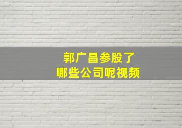 郭广昌参股了哪些公司呢视频