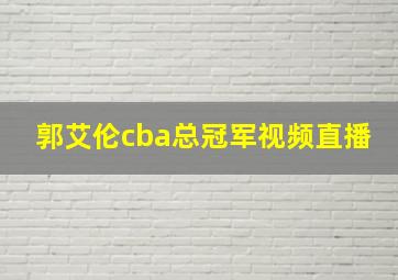 郭艾伦cba总冠军视频直播