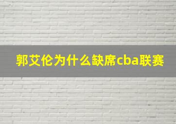 郭艾伦为什么缺席cba联赛