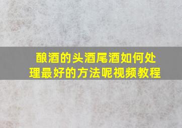 酿酒的头酒尾酒如何处理最好的方法呢视频教程