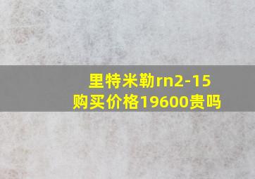 里特米勒rn2-15购买价格19600贵吗