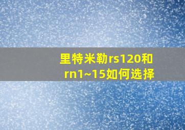 里特米勒rs120和rn1~15如何选择