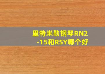 里特米勒钢琴RN2-15和RSY哪个好