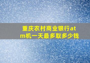 重庆农村商业银行atm机一天最多取多少钱